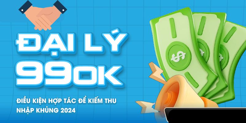 Đại Lý 99OK - Kiếm Thêm Thu Nhập Nhanh Chóng Và Dễ Dàng 1 Điều kiện đăng ký đại lý